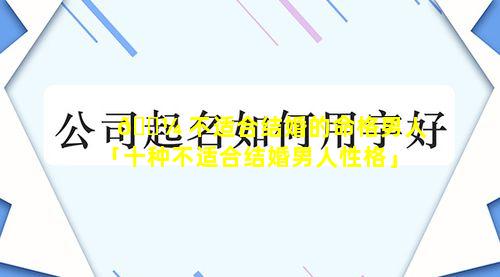 🐼 不适合结婚的命格男人「十种不适合结婚男人性格」